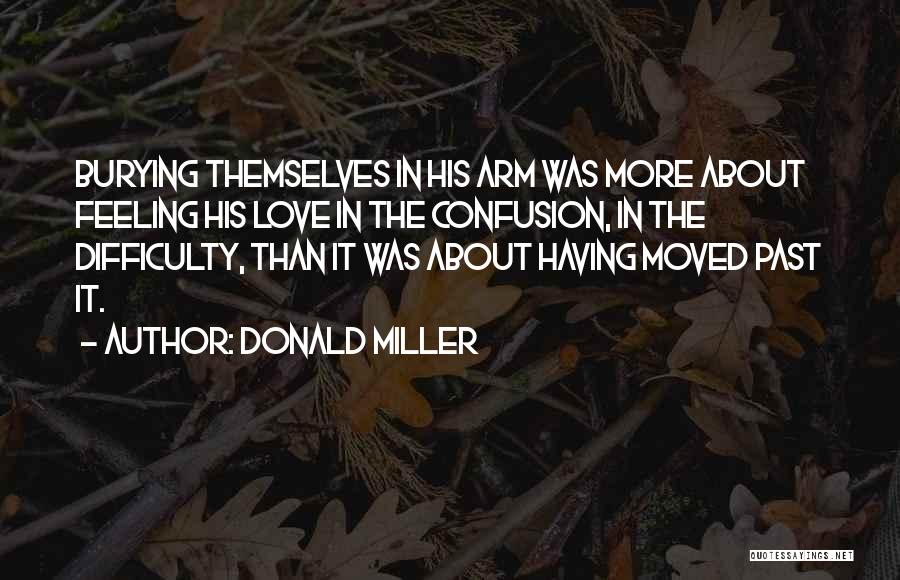 Donald Miller Quotes: Burying Themselves In His Arm Was More About Feeling His Love In The Confusion, In The Difficulty, Than It Was