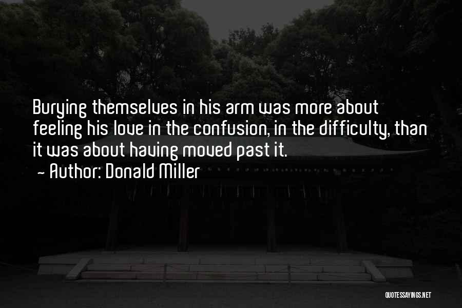 Donald Miller Quotes: Burying Themselves In His Arm Was More About Feeling His Love In The Confusion, In The Difficulty, Than It Was