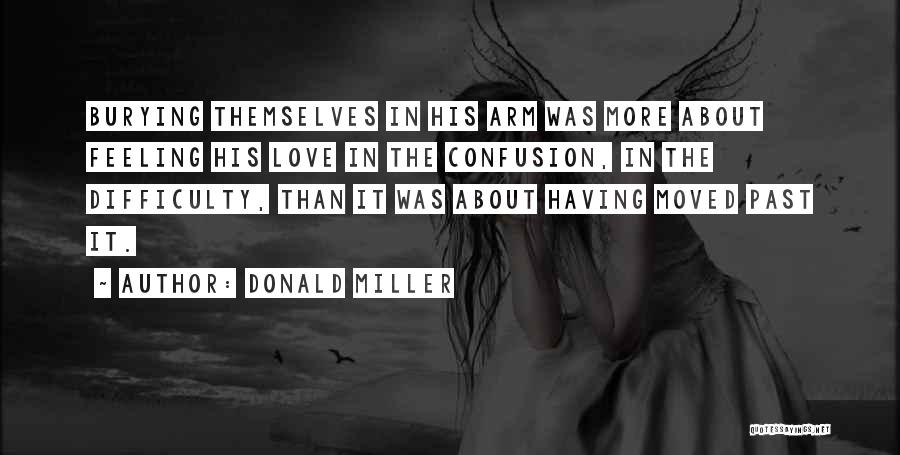 Donald Miller Quotes: Burying Themselves In His Arm Was More About Feeling His Love In The Confusion, In The Difficulty, Than It Was