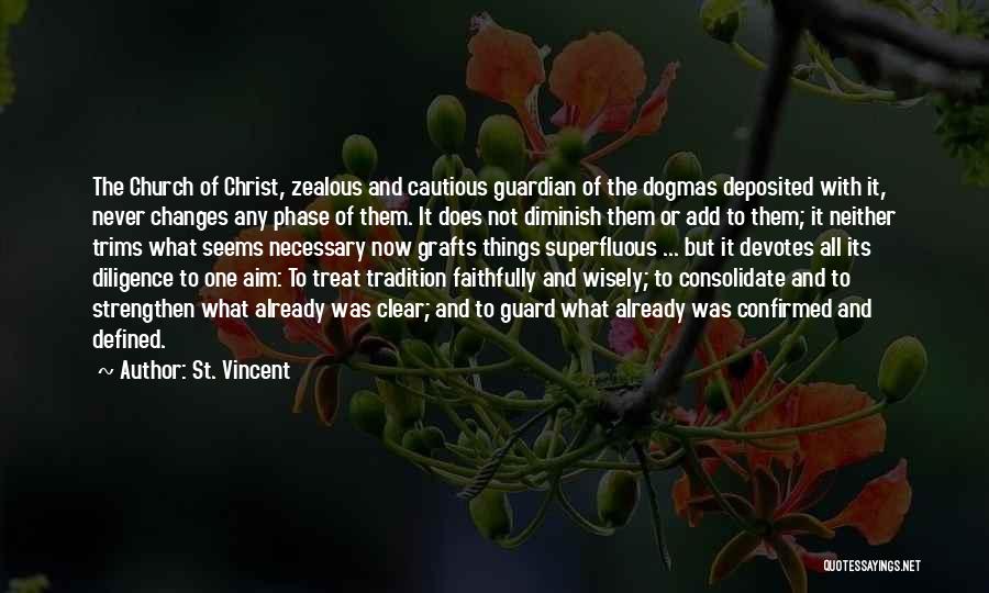 St. Vincent Quotes: The Church Of Christ, Zealous And Cautious Guardian Of The Dogmas Deposited With It, Never Changes Any Phase Of Them.
