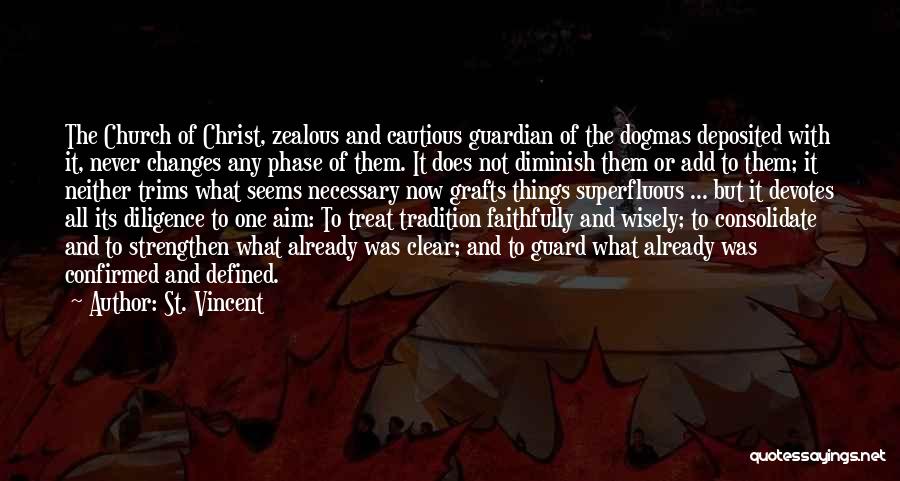 St. Vincent Quotes: The Church Of Christ, Zealous And Cautious Guardian Of The Dogmas Deposited With It, Never Changes Any Phase Of Them.