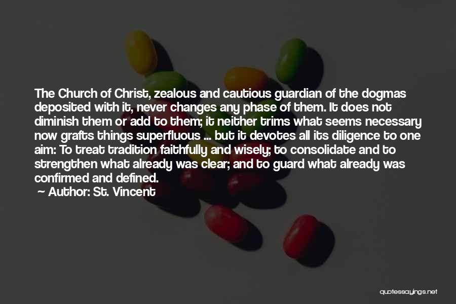 St. Vincent Quotes: The Church Of Christ, Zealous And Cautious Guardian Of The Dogmas Deposited With It, Never Changes Any Phase Of Them.