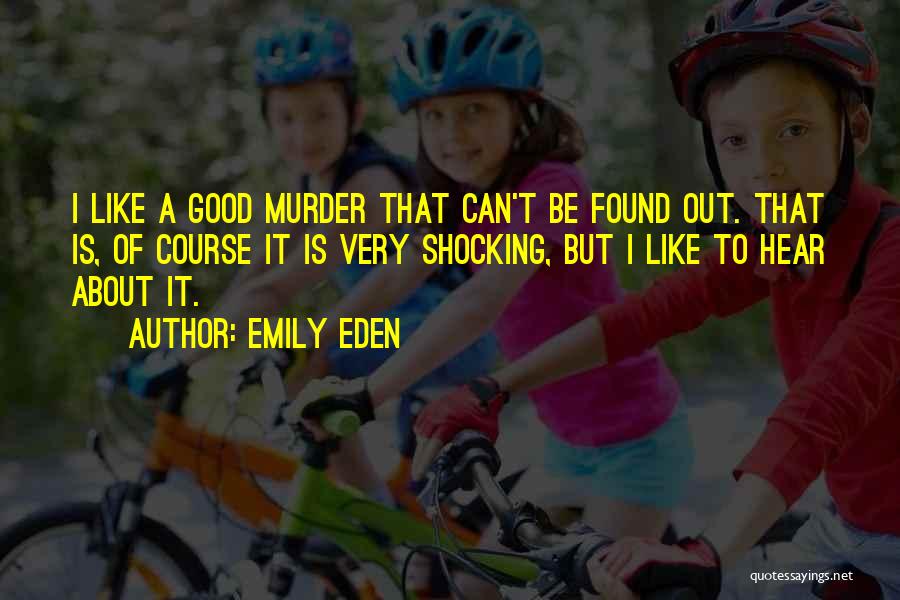 Emily Eden Quotes: I Like A Good Murder That Can't Be Found Out. That Is, Of Course It Is Very Shocking, But I