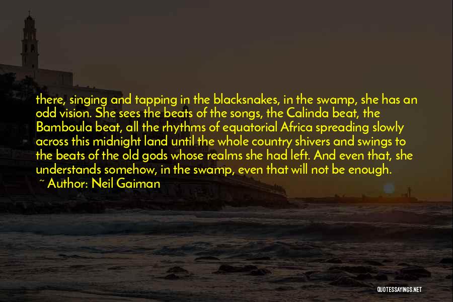 Neil Gaiman Quotes: There, Singing And Tapping In The Blacksnakes, In The Swamp, She Has An Odd Vision. She Sees The Beats Of