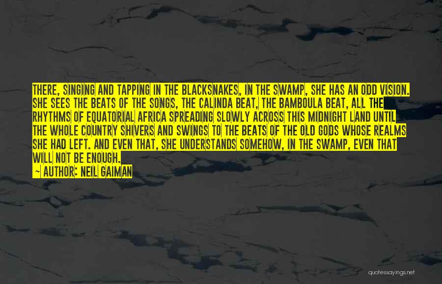 Neil Gaiman Quotes: There, Singing And Tapping In The Blacksnakes, In The Swamp, She Has An Odd Vision. She Sees The Beats Of