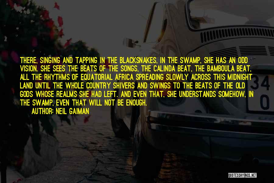 Neil Gaiman Quotes: There, Singing And Tapping In The Blacksnakes, In The Swamp, She Has An Odd Vision. She Sees The Beats Of