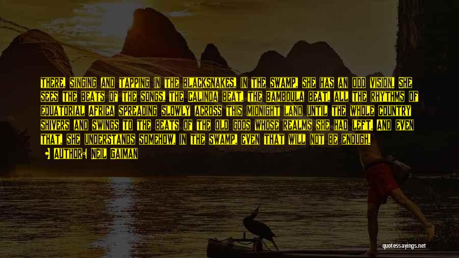 Neil Gaiman Quotes: There, Singing And Tapping In The Blacksnakes, In The Swamp, She Has An Odd Vision. She Sees The Beats Of