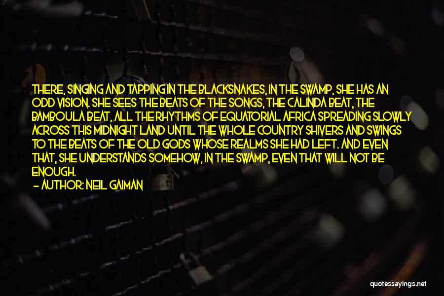 Neil Gaiman Quotes: There, Singing And Tapping In The Blacksnakes, In The Swamp, She Has An Odd Vision. She Sees The Beats Of