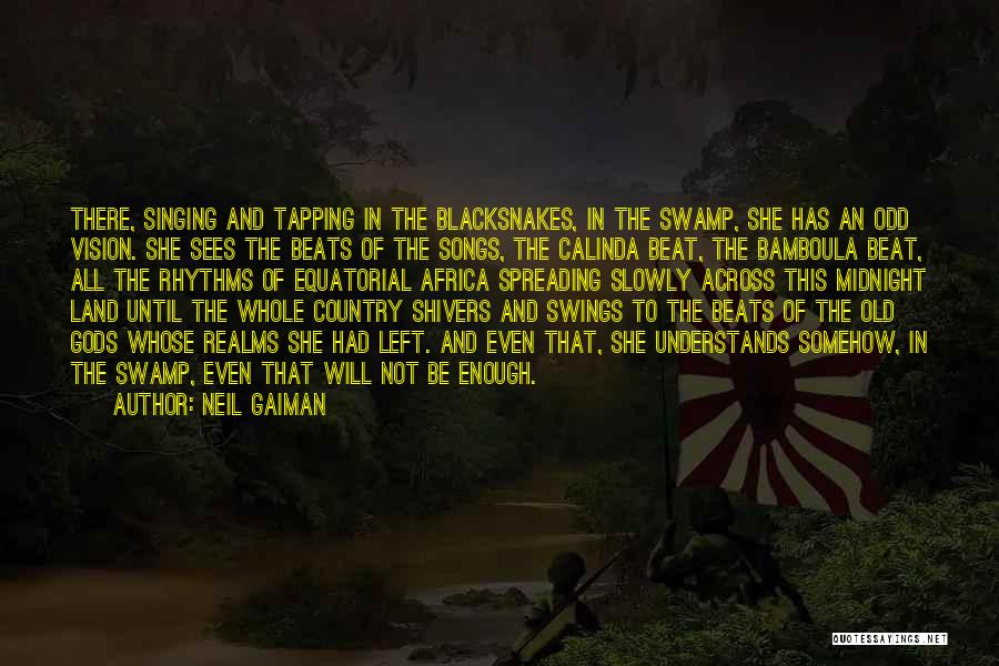 Neil Gaiman Quotes: There, Singing And Tapping In The Blacksnakes, In The Swamp, She Has An Odd Vision. She Sees The Beats Of