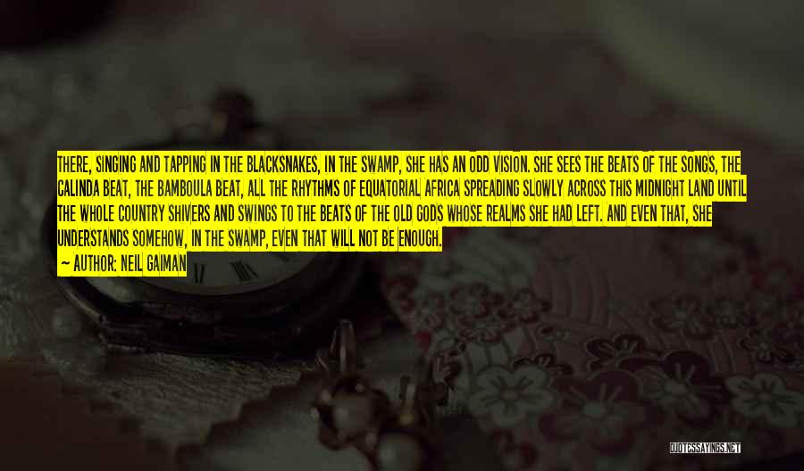 Neil Gaiman Quotes: There, Singing And Tapping In The Blacksnakes, In The Swamp, She Has An Odd Vision. She Sees The Beats Of