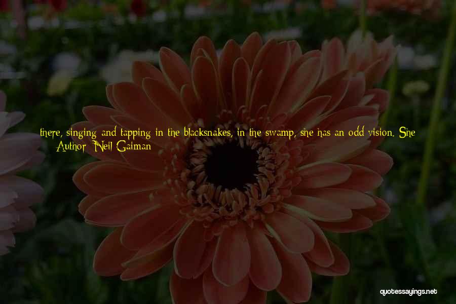 Neil Gaiman Quotes: There, Singing And Tapping In The Blacksnakes, In The Swamp, She Has An Odd Vision. She Sees The Beats Of