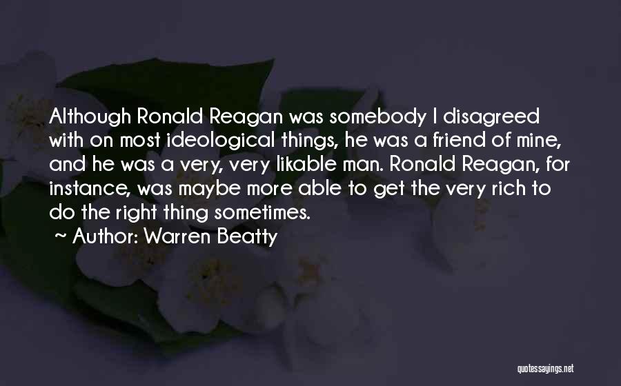 Warren Beatty Quotes: Although Ronald Reagan Was Somebody I Disagreed With On Most Ideological Things, He Was A Friend Of Mine, And He
