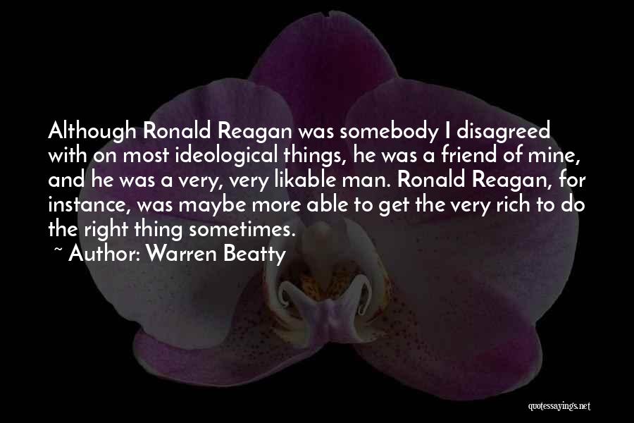 Warren Beatty Quotes: Although Ronald Reagan Was Somebody I Disagreed With On Most Ideological Things, He Was A Friend Of Mine, And He