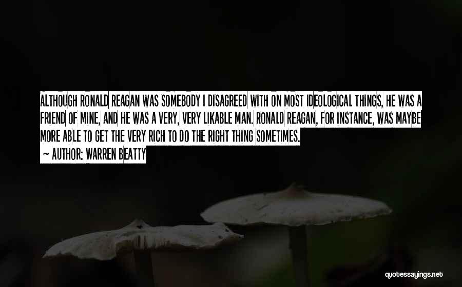 Warren Beatty Quotes: Although Ronald Reagan Was Somebody I Disagreed With On Most Ideological Things, He Was A Friend Of Mine, And He