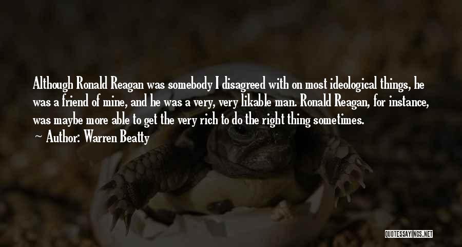 Warren Beatty Quotes: Although Ronald Reagan Was Somebody I Disagreed With On Most Ideological Things, He Was A Friend Of Mine, And He