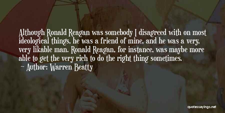 Warren Beatty Quotes: Although Ronald Reagan Was Somebody I Disagreed With On Most Ideological Things, He Was A Friend Of Mine, And He