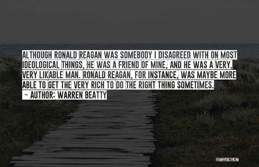 Warren Beatty Quotes: Although Ronald Reagan Was Somebody I Disagreed With On Most Ideological Things, He Was A Friend Of Mine, And He