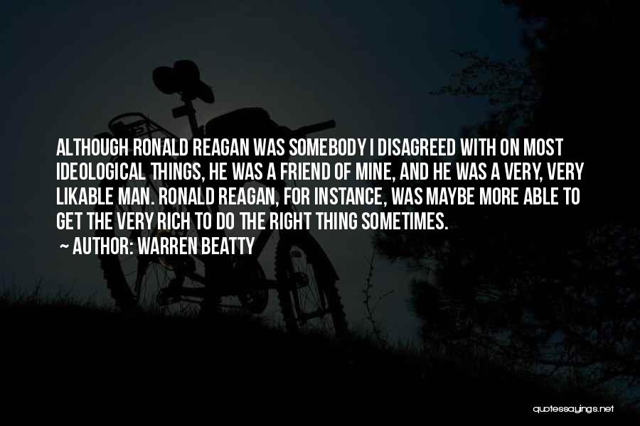Warren Beatty Quotes: Although Ronald Reagan Was Somebody I Disagreed With On Most Ideological Things, He Was A Friend Of Mine, And He