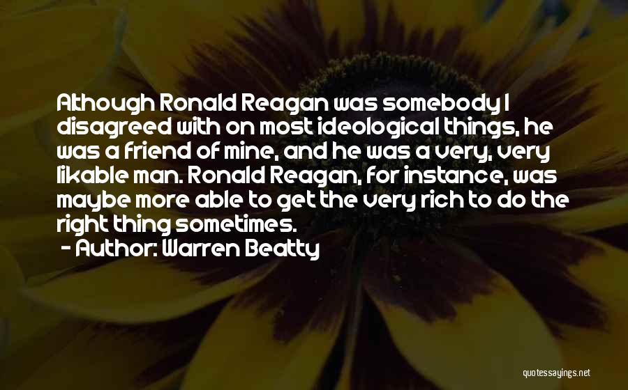 Warren Beatty Quotes: Although Ronald Reagan Was Somebody I Disagreed With On Most Ideological Things, He Was A Friend Of Mine, And He