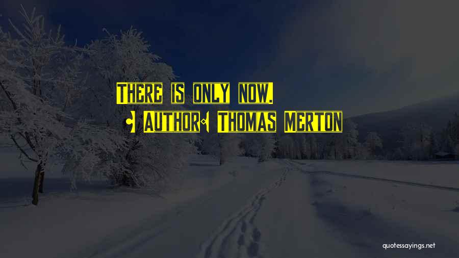 Thomas Merton Quotes: There Is Only Now.