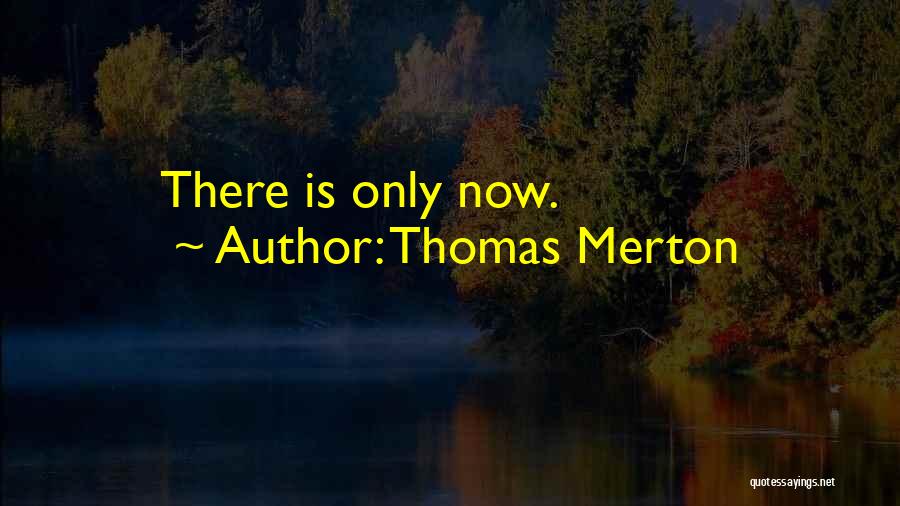 Thomas Merton Quotes: There Is Only Now.