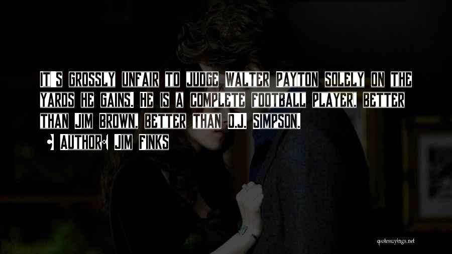 Jim Finks Quotes: It's Grossly Unfair To Judge Walter Payton Solely On The Yards He Gains. He Is A Complete Football Player, Better