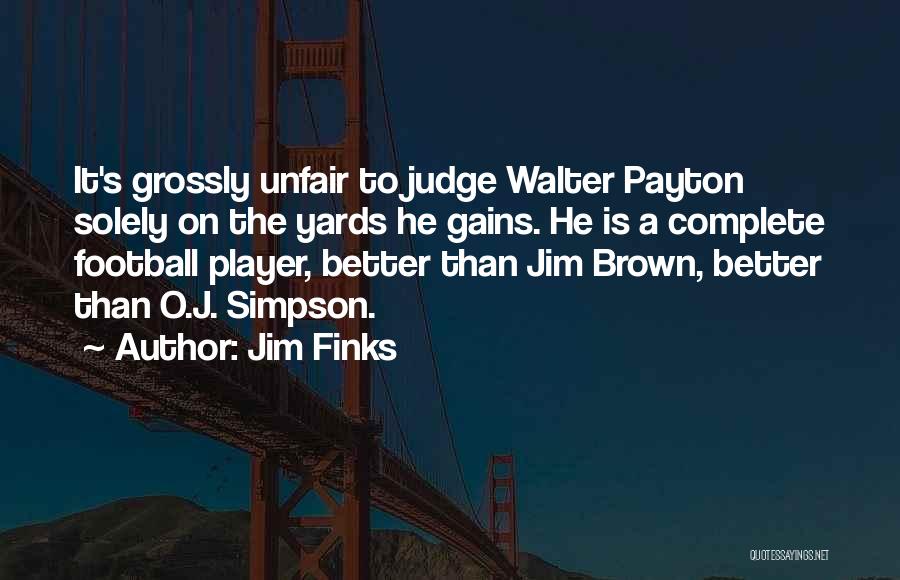 Jim Finks Quotes: It's Grossly Unfair To Judge Walter Payton Solely On The Yards He Gains. He Is A Complete Football Player, Better