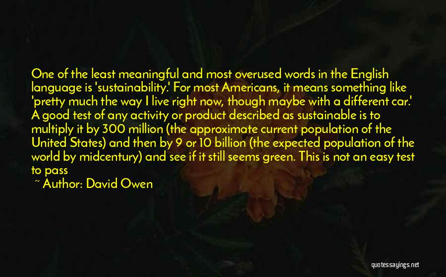 David Owen Quotes: One Of The Least Meaningful And Most Overused Words In The English Language Is 'sustainability.' For Most Americans, It Means