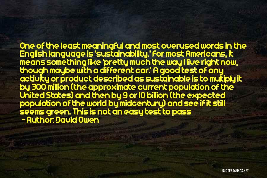 David Owen Quotes: One Of The Least Meaningful And Most Overused Words In The English Language Is 'sustainability.' For Most Americans, It Means