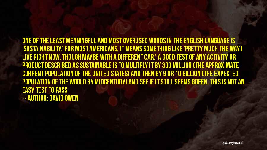 David Owen Quotes: One Of The Least Meaningful And Most Overused Words In The English Language Is 'sustainability.' For Most Americans, It Means