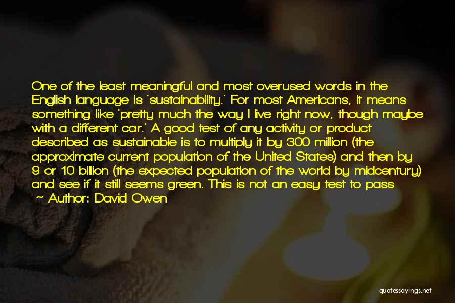 David Owen Quotes: One Of The Least Meaningful And Most Overused Words In The English Language Is 'sustainability.' For Most Americans, It Means