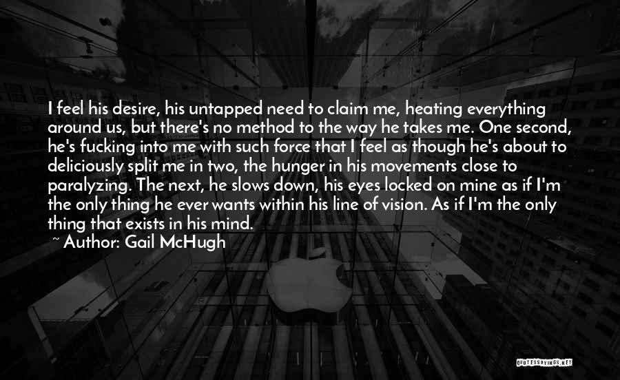 Gail McHugh Quotes: I Feel His Desire, His Untapped Need To Claim Me, Heating Everything Around Us, But There's No Method To The