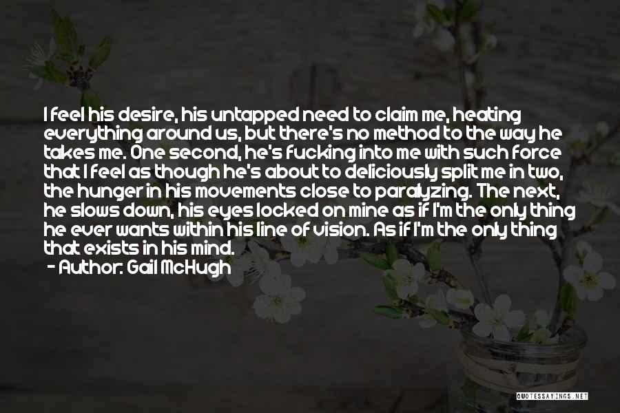 Gail McHugh Quotes: I Feel His Desire, His Untapped Need To Claim Me, Heating Everything Around Us, But There's No Method To The