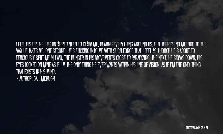 Gail McHugh Quotes: I Feel His Desire, His Untapped Need To Claim Me, Heating Everything Around Us, But There's No Method To The