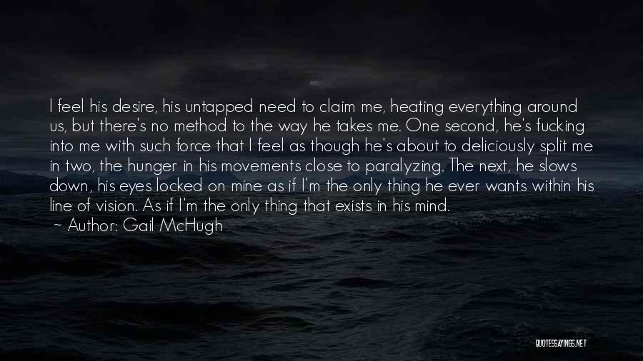 Gail McHugh Quotes: I Feel His Desire, His Untapped Need To Claim Me, Heating Everything Around Us, But There's No Method To The