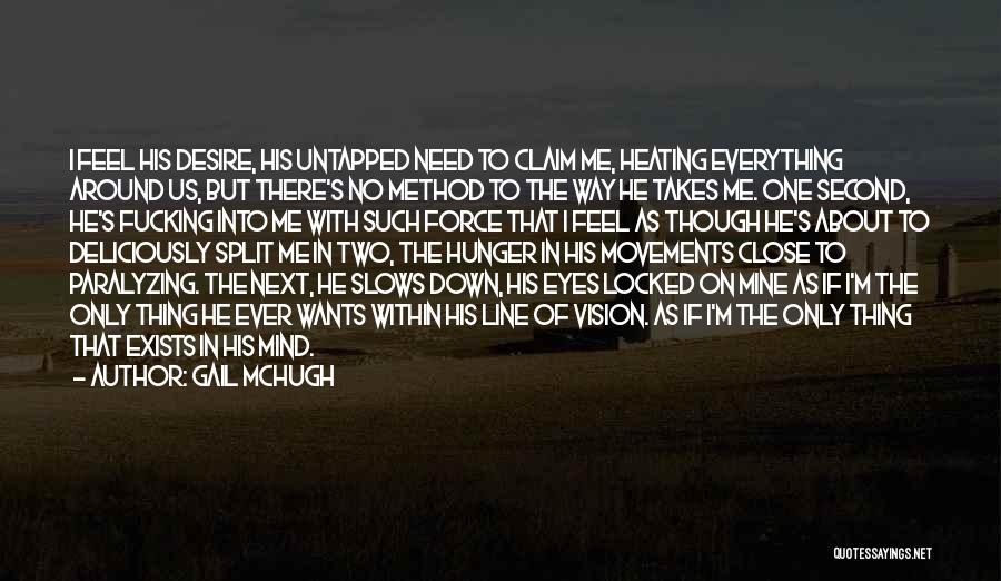 Gail McHugh Quotes: I Feel His Desire, His Untapped Need To Claim Me, Heating Everything Around Us, But There's No Method To The