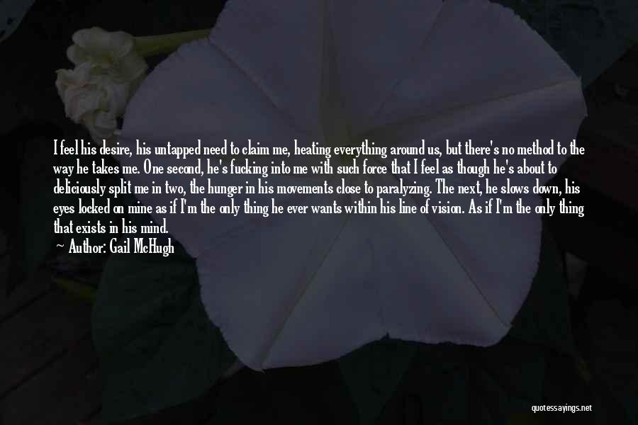 Gail McHugh Quotes: I Feel His Desire, His Untapped Need To Claim Me, Heating Everything Around Us, But There's No Method To The