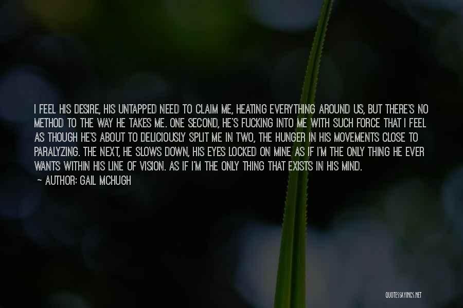 Gail McHugh Quotes: I Feel His Desire, His Untapped Need To Claim Me, Heating Everything Around Us, But There's No Method To The