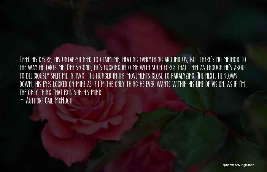 Gail McHugh Quotes: I Feel His Desire, His Untapped Need To Claim Me, Heating Everything Around Us, But There's No Method To The