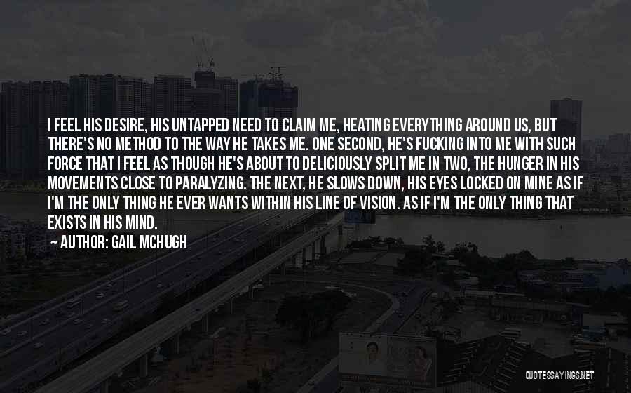 Gail McHugh Quotes: I Feel His Desire, His Untapped Need To Claim Me, Heating Everything Around Us, But There's No Method To The