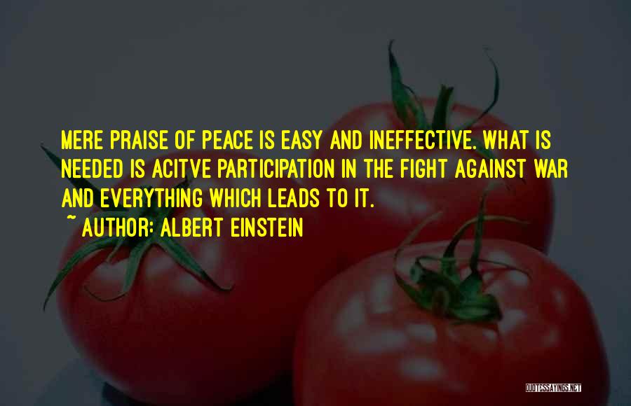 Albert Einstein Quotes: Mere Praise Of Peace Is Easy And Ineffective. What Is Needed Is Acitve Participation In The Fight Against War And