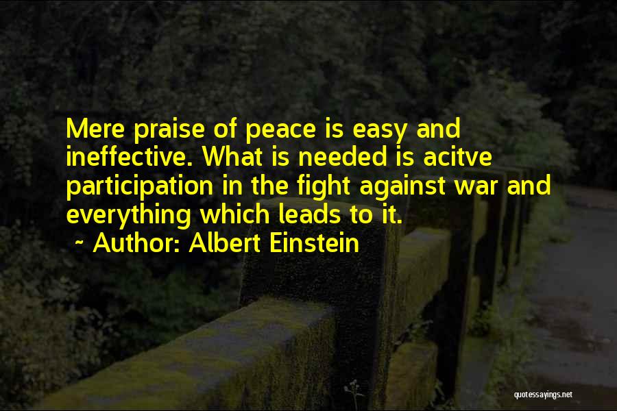 Albert Einstein Quotes: Mere Praise Of Peace Is Easy And Ineffective. What Is Needed Is Acitve Participation In The Fight Against War And