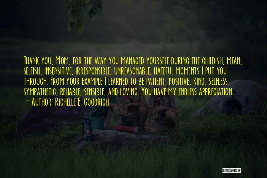 Richelle E. Goodrich Quotes: Thank You, Mom, For The Way You Managed Yourself During The Childish, Mean, Selfish, Insensitive, Irresponsible, Unreasonable, Hateful Moments I