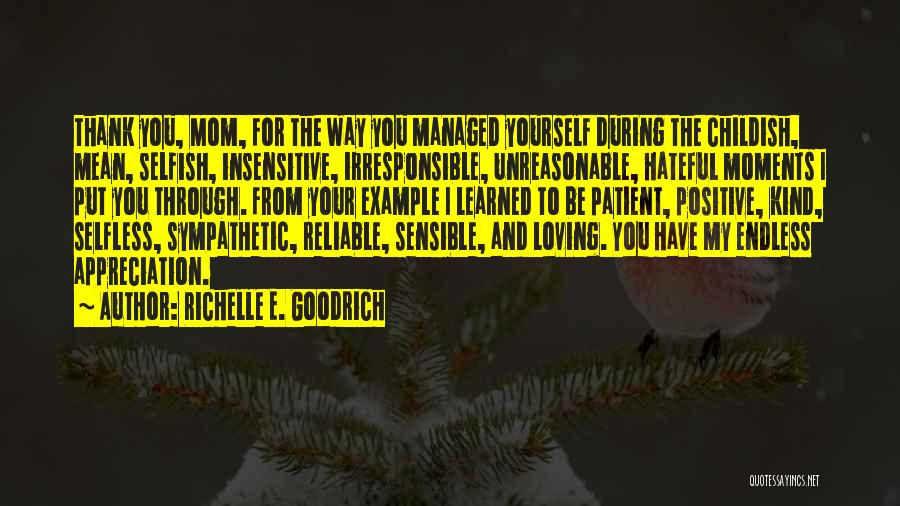 Richelle E. Goodrich Quotes: Thank You, Mom, For The Way You Managed Yourself During The Childish, Mean, Selfish, Insensitive, Irresponsible, Unreasonable, Hateful Moments I