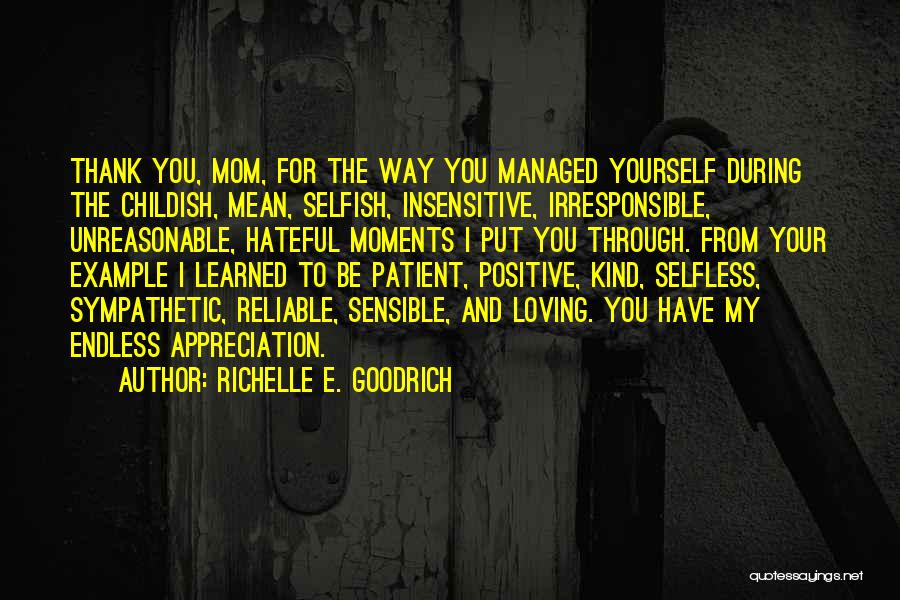 Richelle E. Goodrich Quotes: Thank You, Mom, For The Way You Managed Yourself During The Childish, Mean, Selfish, Insensitive, Irresponsible, Unreasonable, Hateful Moments I