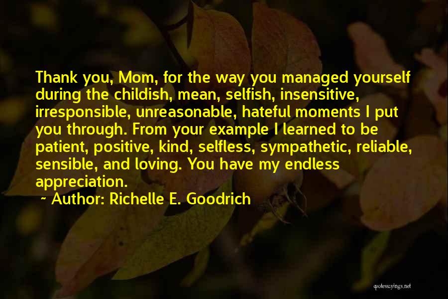 Richelle E. Goodrich Quotes: Thank You, Mom, For The Way You Managed Yourself During The Childish, Mean, Selfish, Insensitive, Irresponsible, Unreasonable, Hateful Moments I