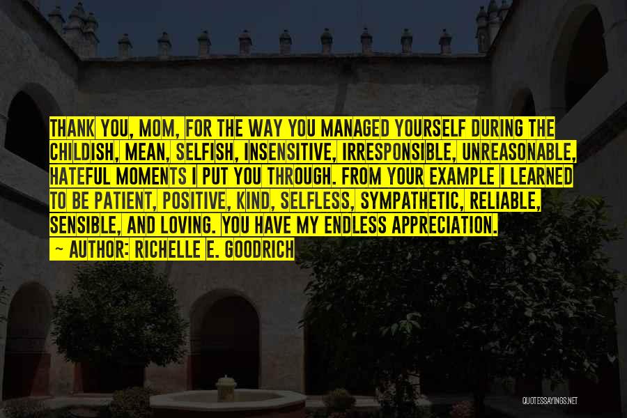 Richelle E. Goodrich Quotes: Thank You, Mom, For The Way You Managed Yourself During The Childish, Mean, Selfish, Insensitive, Irresponsible, Unreasonable, Hateful Moments I