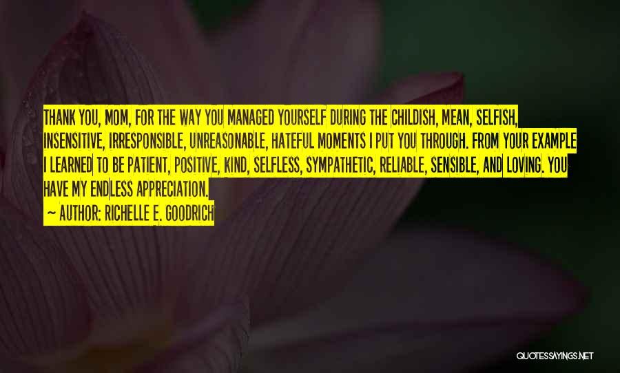 Richelle E. Goodrich Quotes: Thank You, Mom, For The Way You Managed Yourself During The Childish, Mean, Selfish, Insensitive, Irresponsible, Unreasonable, Hateful Moments I