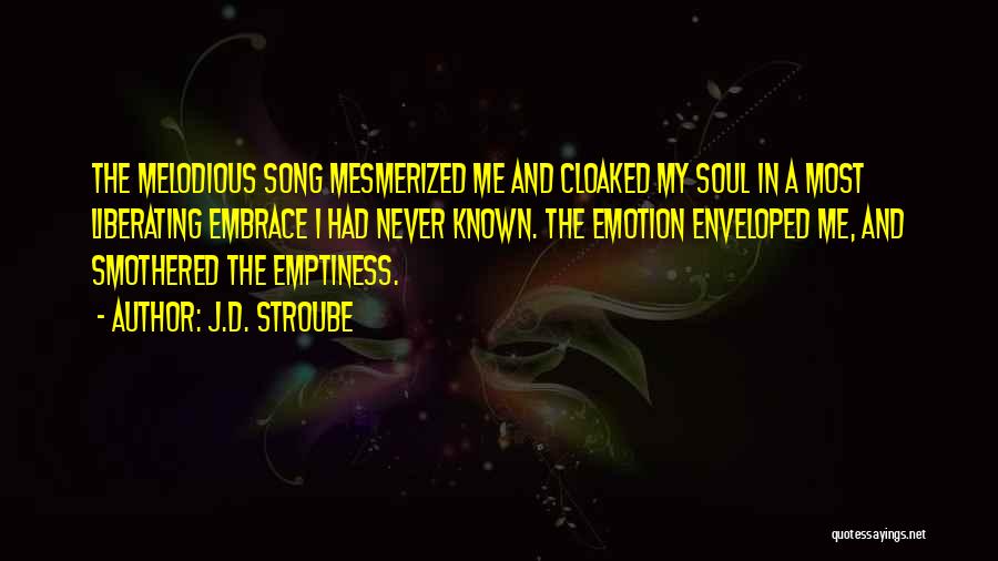 J.D. Stroube Quotes: The Melodious Song Mesmerized Me And Cloaked My Soul In A Most Liberating Embrace I Had Never Known. The Emotion