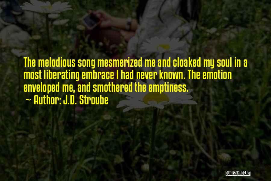 J.D. Stroube Quotes: The Melodious Song Mesmerized Me And Cloaked My Soul In A Most Liberating Embrace I Had Never Known. The Emotion